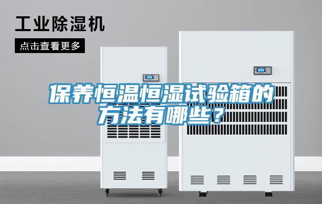 保養(yǎng)恒溫恒濕試驗(yàn)箱的方法有哪些？