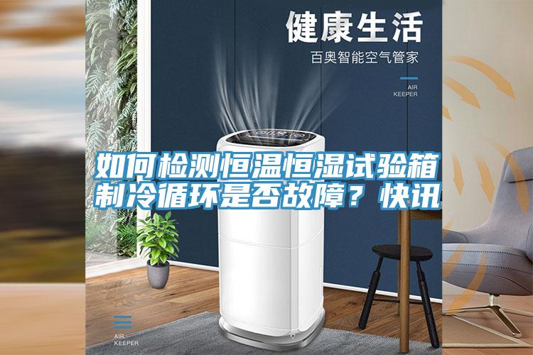如何檢測恒溫恒濕試驗箱制冷循環(huán)是否故障？快訊