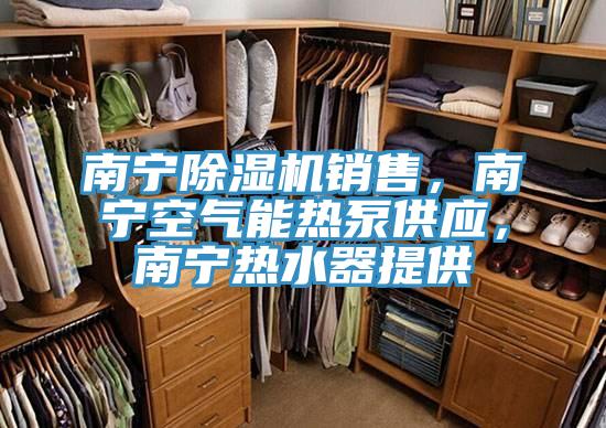 南寧除濕機(jī)銷售，南寧空氣能熱泵供應(yīng)，南寧熱水器提供