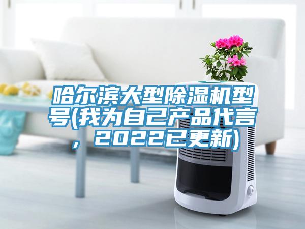哈爾濱大型除濕機(jī)型號(我為自己產(chǎn)品代言，2022已更新)