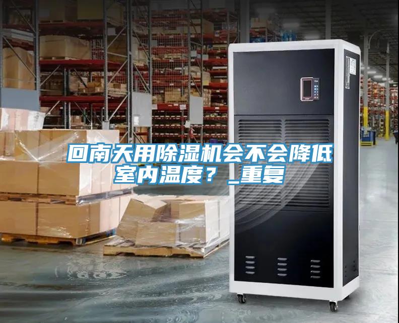 回南天用除濕機(jī)會不會降低室內(nèi)溫度？_重復(fù)