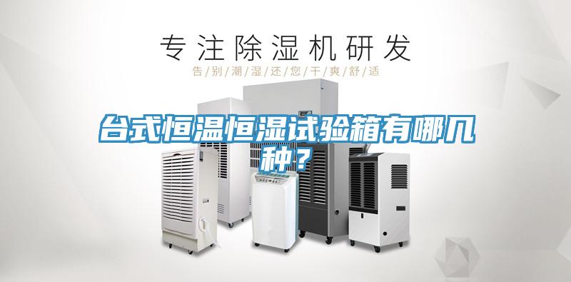 臺式恒溫恒濕試驗(yàn)箱有哪幾種？