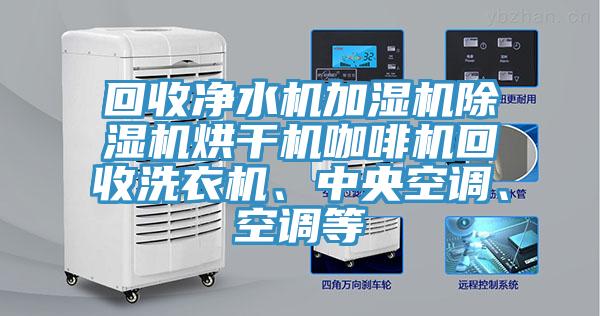 回收凈水機(jī)加濕機(jī)除濕機(jī)烘干機(jī)咖啡機(jī)回收洗衣機(jī)、中央空調(diào)、空調(diào)等