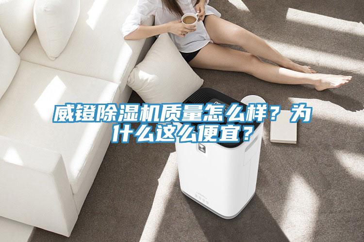 威鐙除濕機(jī)質(zhì)量怎么樣？為什么這么便宜？