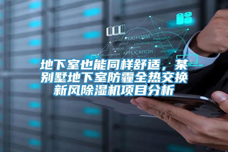 地下室也能同樣舒適，某別墅地下室防霾全熱交換新風(fēng)除濕機(jī)項(xiàng)目分析