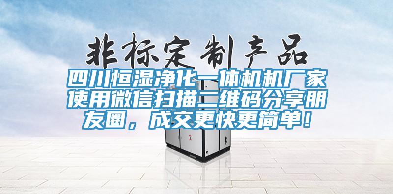 四川恒濕凈化一體機機廠家使用微信掃描二維碼分享朋友圈，成交更快更簡單！