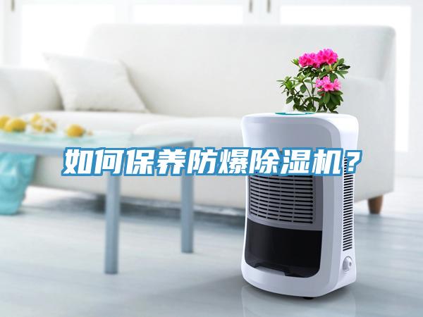 如何保養(yǎng)防爆除濕機(jī)？