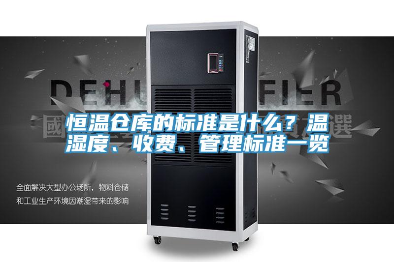 恒溫倉(cāng)庫(kù)的標(biāo)準(zhǔn)是什么？溫濕度、收費(fèi)、管理標(biāo)準(zhǔn)一覽