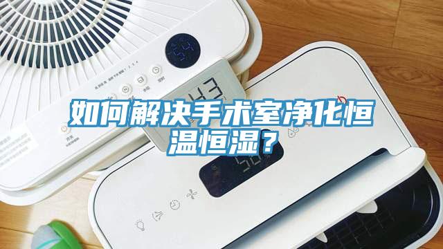 如何解決手術(shù)室凈化恒溫恒濕？