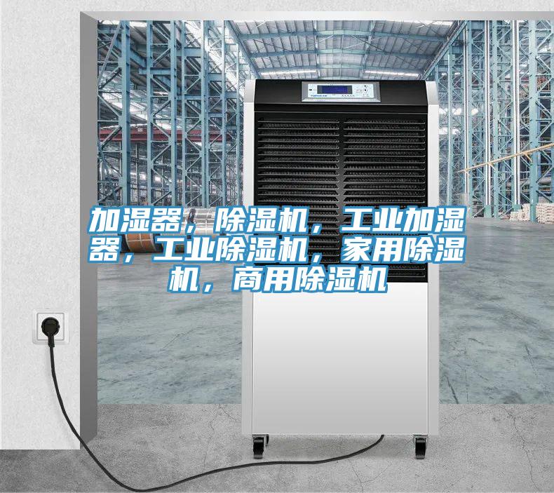 加濕器，除濕機(jī)，工業(yè)加濕器，工業(yè)除濕機(jī)，家用除濕機(jī)，商用除濕機(jī)