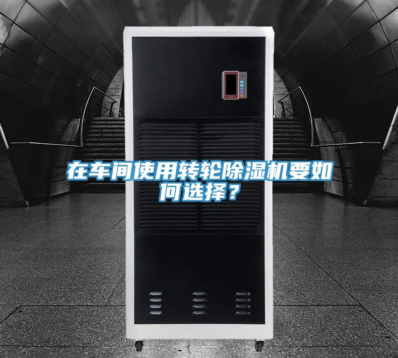 在車間使用轉(zhuǎn)輪除濕機(jī)要如何選擇？