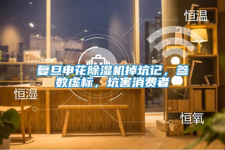 復(fù)旦申花除濕機掉坑記，參數(shù)虛標，坑害消費者