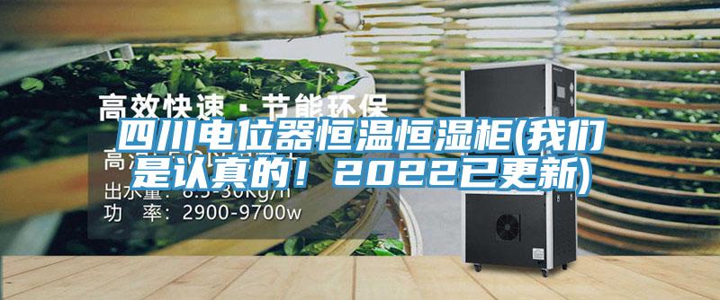 四川電位器恒溫恒濕柜(我們是認真的！2022已更新)