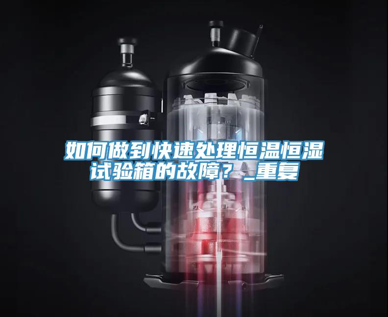 如何做到快速處理恒溫恒濕試驗箱的故障？_重復