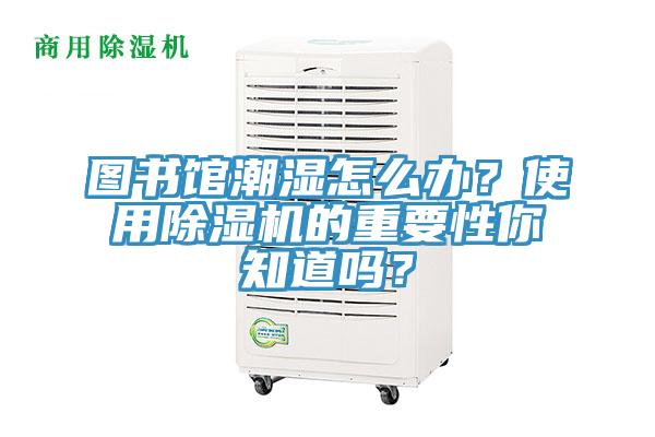 圖書館潮濕怎么辦？使用除濕機的重要性你知道嗎？