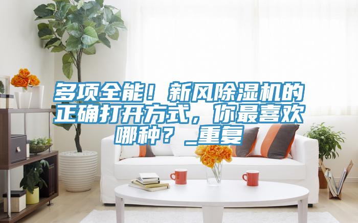 多項全能！新風(fēng)除濕機的正確打開方式，你最喜歡哪種？_重復(fù)