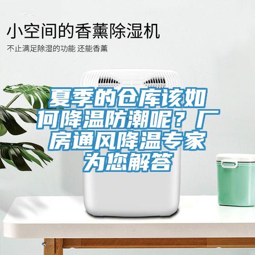夏季的倉庫該如何降溫防潮呢？廠房通風降溫專家為您解答