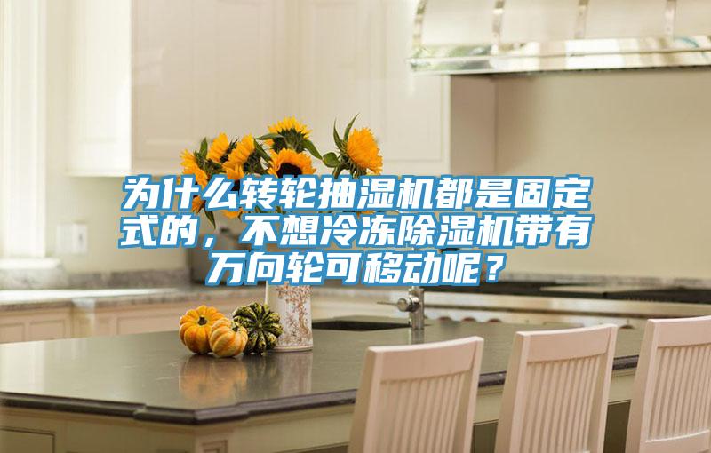 為什么轉(zhuǎn)輪抽濕機(jī)都是固定式的，不想冷凍除濕機(jī)帶有萬向輪可移動(dòng)呢？