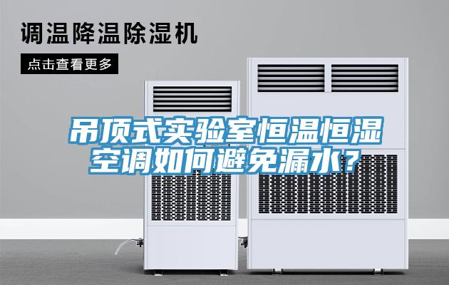 吊頂式實驗室恒溫恒濕空調如何避免漏水？