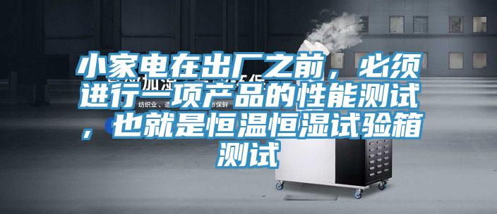 小家電在出廠之前，必須進行一項產(chǎn)品的性能測試，也就是恒溫恒濕試驗箱測試