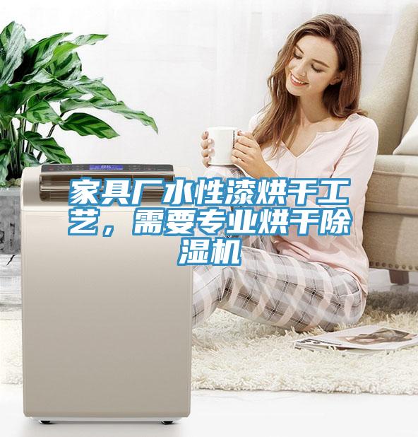 家具廠水性漆烘干工藝，需要專業(yè)烘干除濕機(jī)