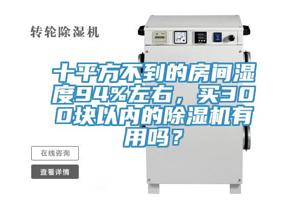 十平方不到的房間濕度94%左右，買300塊以內(nèi)的除濕機有用嗎？