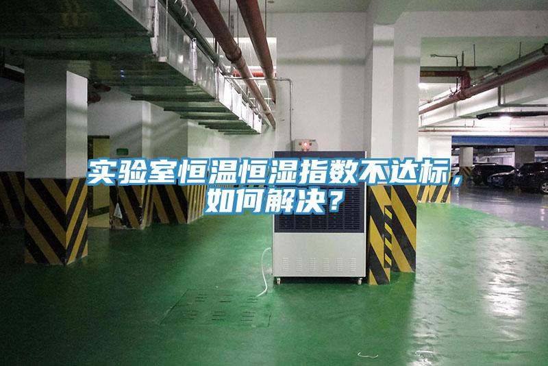 實(shí)驗(yàn)室恒溫恒濕指數(shù)不達(dá)標(biāo)，如何解決？
