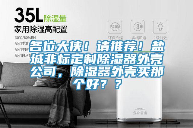 各位大俠！請推薦！鹽城非標(biāo)定制除濕器外殼公司，除濕器外殼買那個好？？