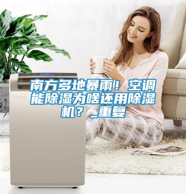 南方多地暴雨！空調(diào)能除濕為啥還用除濕機？_重復