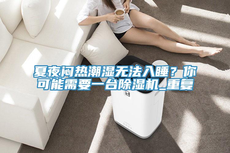 夏夜悶熱潮濕無法入睡？你可能需要一臺除濕機_重復(fù)