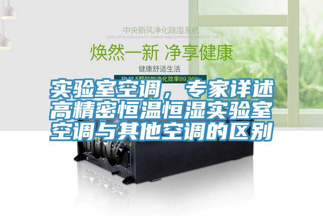 實(shí)驗(yàn)室空調(diào)，專家詳述高精密恒溫恒濕實(shí)驗(yàn)室空調(diào)與其他空調(diào)的區(qū)別