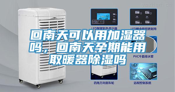 回南天可以用加濕器嗎，回南天孕期能用取暖器除濕嗎