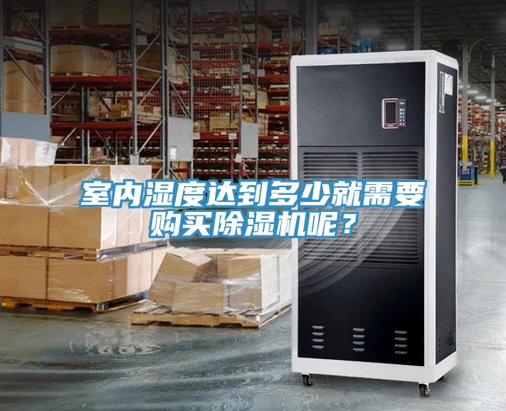 室內(nèi)濕度達到多少就需要購買除濕機呢？