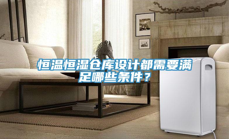 恒溫恒濕倉庫設(shè)計(jì)都需要滿足哪些條件？