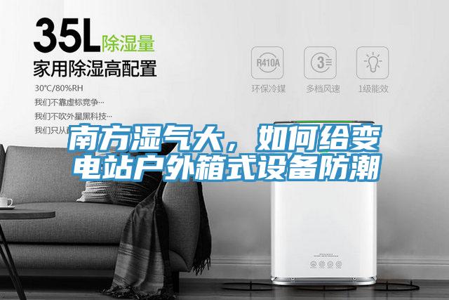 南方濕氣大，如何給變電站戶外箱式設(shè)備防潮