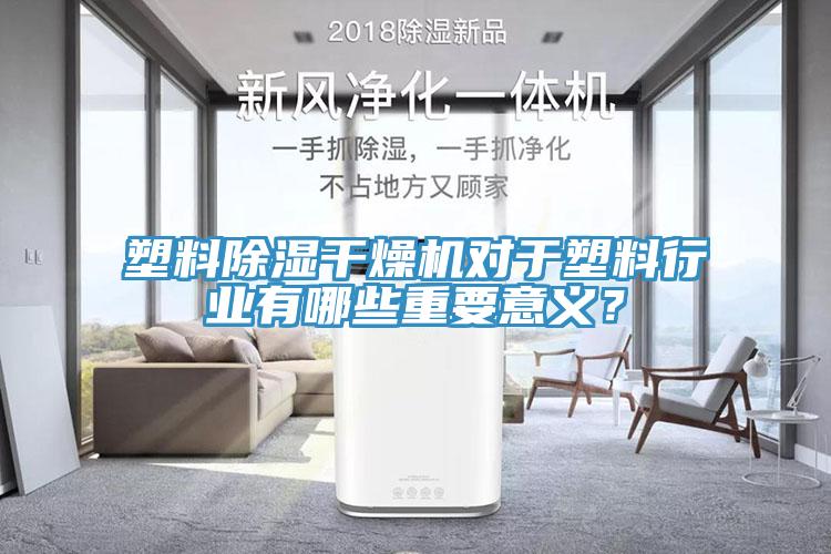 塑料除濕干燥機對于塑料行業(yè)有哪些重要意義？