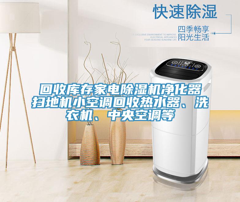 回收庫存家電除濕機(jī)凈化器掃地機(jī)小空調(diào)回收熱水器、洗衣機(jī)、中央空調(diào)等