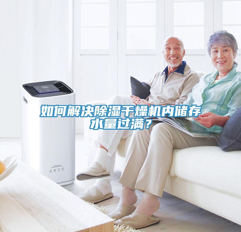 如何解決除濕干燥機內(nèi)儲存水量過滿？