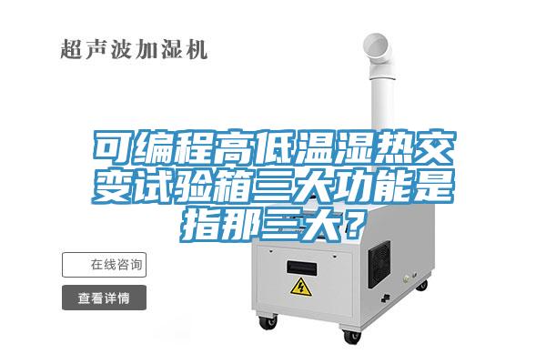 可編程高低溫濕熱交變?cè)囼?yàn)箱三大功能是指那三大？