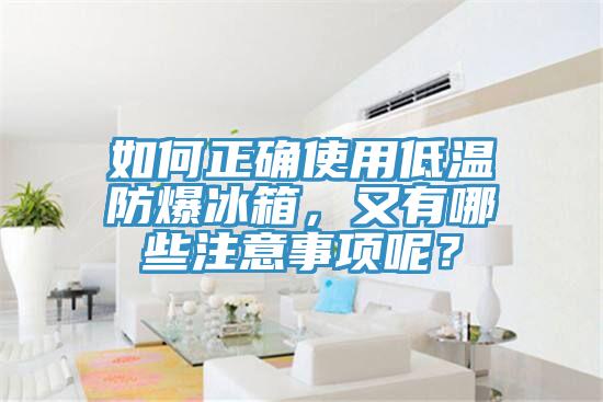 如何正確使用低溫防爆冰箱，又有哪些注意事項(xiàng)呢？