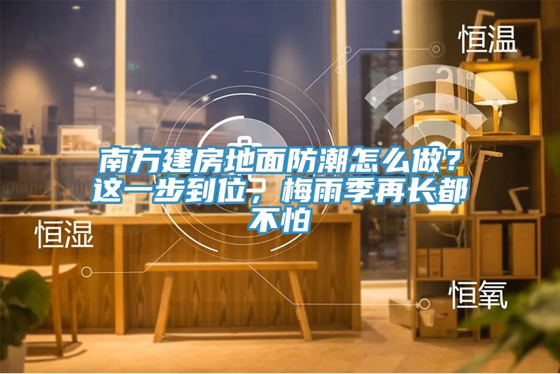 南方建房地面防潮怎么做？這一步到位，梅雨季再長都不怕