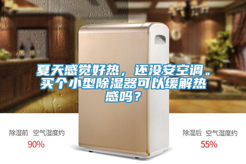 夏天感覺好熱，還沒安空調(diào)。買個小型除濕器可以緩解熱感嗎？