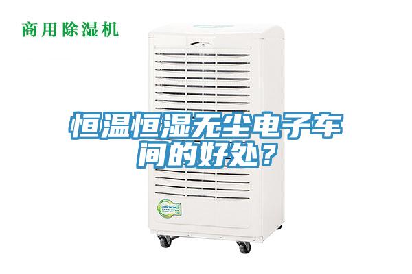 恒溫恒濕無塵電子車間的好處？