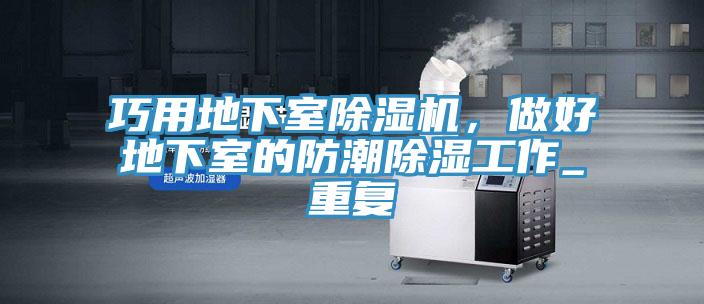 巧用地下室除濕機(jī)，做好地下室的防潮除濕工作_重復(fù)