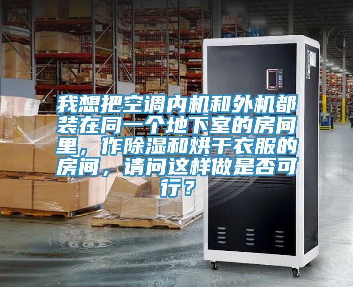 我想把空調(diào)內(nèi)機(jī)和外機(jī)都裝在同一個(gè)地下室的房間里，作除濕和烘干衣服的房間，請(qǐng)問(wèn)這樣做是否可行？