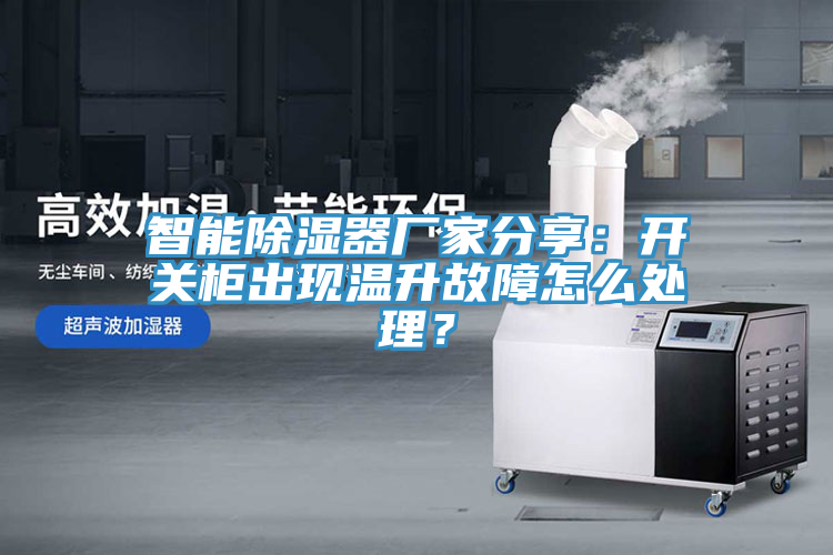 智能除濕器廠家分享：開關(guān)柜出現(xiàn)溫升故障怎么處理？