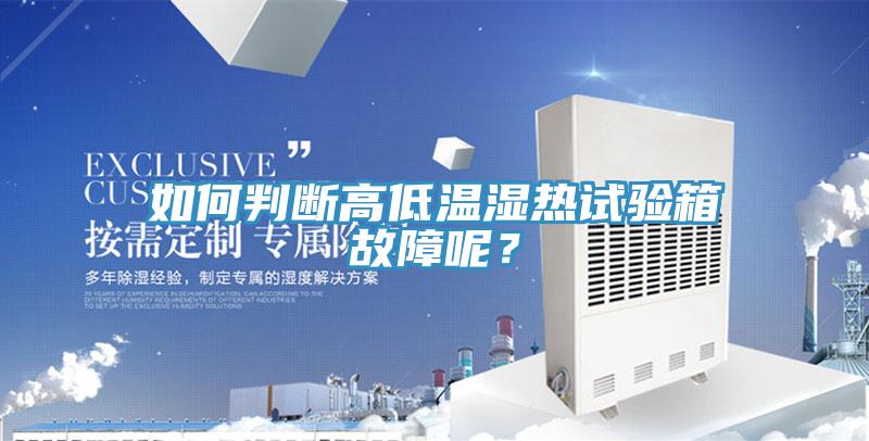 如何判斷高低溫濕熱試驗箱故障呢？