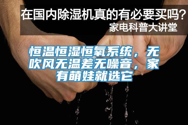恒溫恒濕恒氧系統(tǒng)，無吹風(fēng)無溫差無噪音，家有萌娃就選它