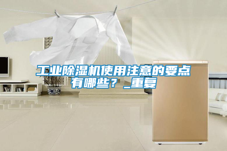 工業(yè)除濕機(jī)使用注意的要點(diǎn)有哪些？_重復(fù)