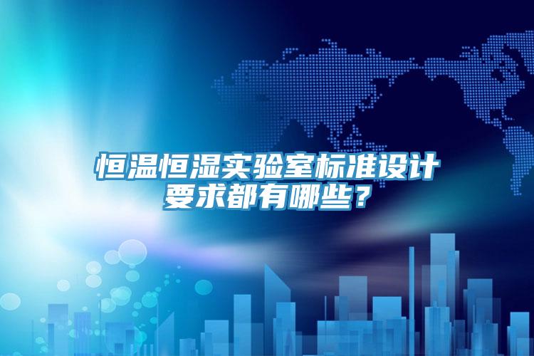 恒溫恒濕實驗室標準設計要求都有哪些？